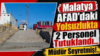 Malatya AFAD'daki Yolsuzlukta 2 Personel Tutuklandı... Müdür Seyretmiş!..