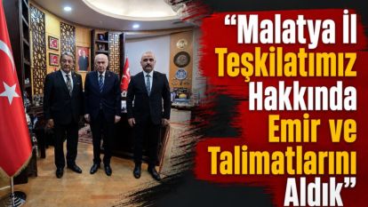 "Malatya İl Teşkilatımız Hakkında Emir ve Talimatlarını Aldık"