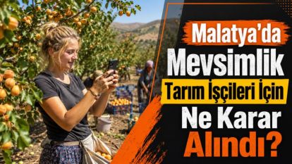 Malatya'da Mevsimlik Tarım İşçileri İçin Ne Karar Alındı?