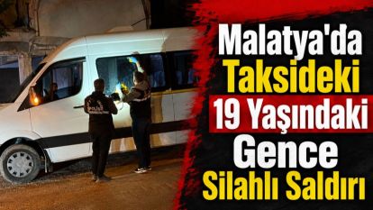 Malatya'da Taksideki 19 Yaşındaki Gence Silahlı Saldırı