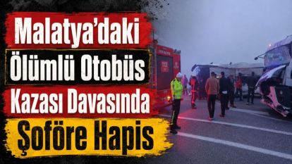 Malatya'daki Ölümlü Otobüs Kazası Davasında Şoföre Hapis