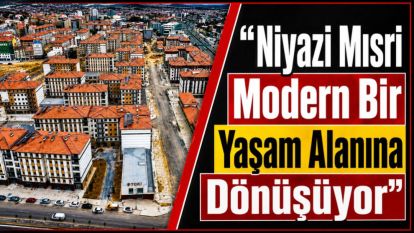“Niyazi Mısri Modern Bir Yaşam Alanına Dönüşüyor”