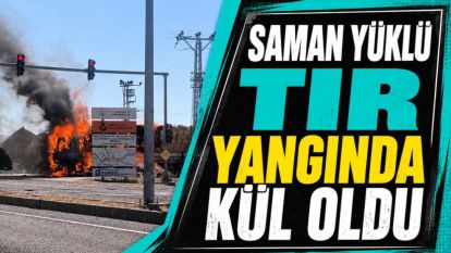 Saman Yüklü Tır Yangında Kül Oldu