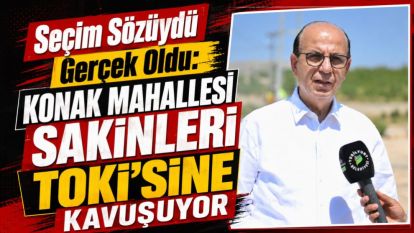 Seçim Sözüydü Gerçek Oldu: Konak Mahallesi Sakinleri TOKİ'sine Kavuşuyor
