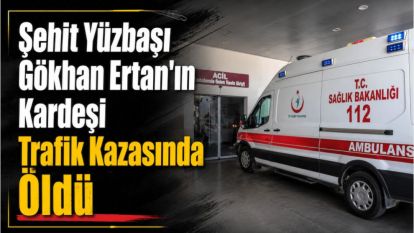 Şehit Yüzbaşı Gökhan Ertan'ın Kardeşi Trafik Kazasında Öldü