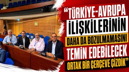 "Türkiye-Avrupa İlişkilerinin Daha da Bozulmamasını Temin Edebilecek Ortak Bir Çerçeve Çizdik"