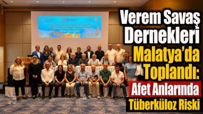 Verem Savaş Dernekleri Malatya'da Toplandı: Afet Anlarında Tüberküloz Riski