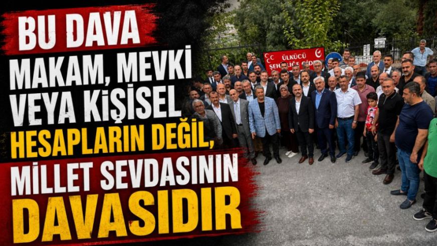 "Bu Dava Makam, Mevki Veya Kişisel Hesapların Değil, Millet Sevdasının Davasıdır"