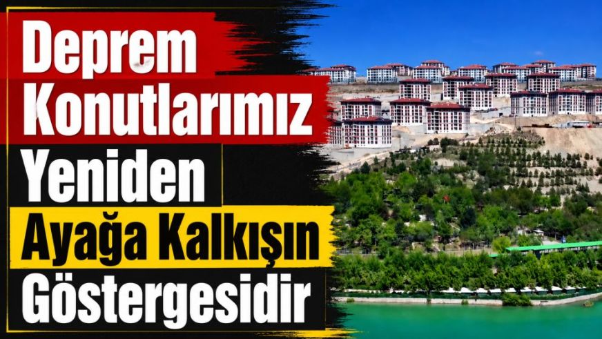 "Deprem Konutlarımız Yeniden Ayağa Kalkışın Göstergesidir"
