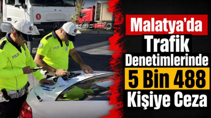 Malatya'da Trafik Denetimlerinde 5 Bin 488 Kişiye Ceza