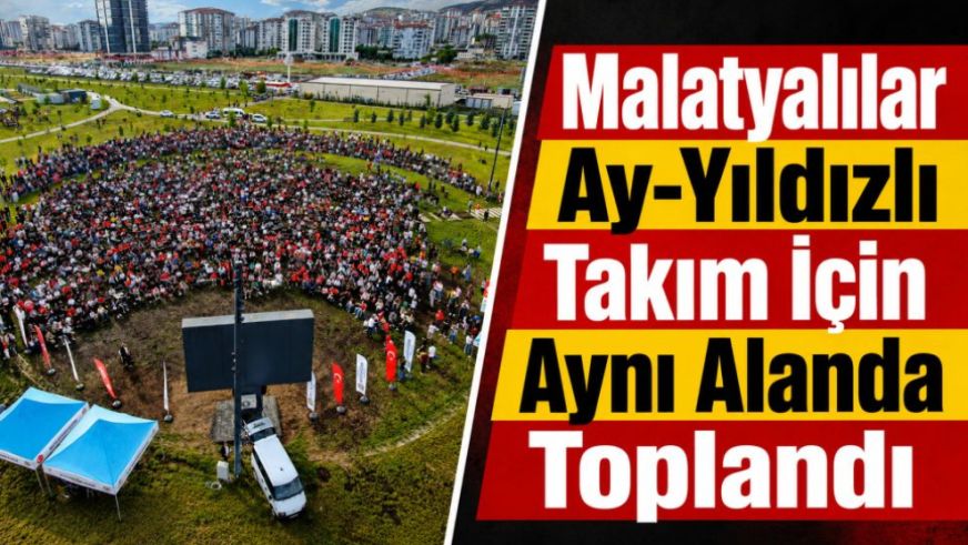 Malatyalılar Ay-Yıldızlı Takım İçin Aynı Alanda Toplandı