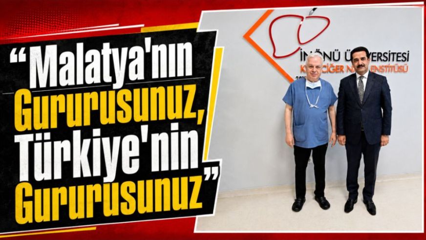 “Malatya'nın Gururusunuz, Türkiye'nin Gururusunuz”