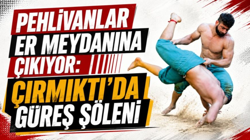 Pehlivanlar Er Meydanına Çıkıyor: Çırmıktı'da Güreş Şöleni