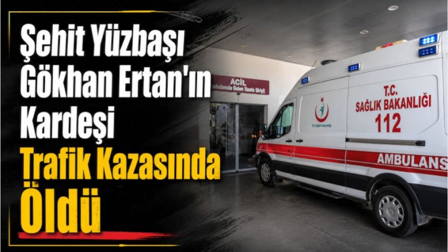 Şehit Yüzbaşı Gökhan Ertan'ın Kardeşi Trafik Kazasında Öldü