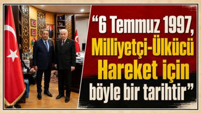 “6 Temmuz 1997, Milliyetçi-Ülkücü Hareket için böyle bir tarihtir”