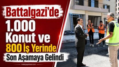 Battalgazi'de 1.000 Konut ve 800 İş Yerinde Son Aşamaya Gelindi