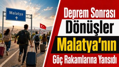 Deprem Sonrası Dönüşler Malatya'nın Göç Rakamlarına Yansıdı