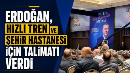 Erdoğan, Hızlı Tren ve Şehir Hastanesi İçin Talimatı Verdi