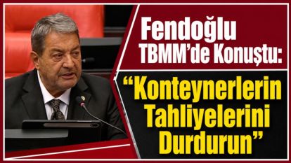 Fendoğlu TBMM'de Konuştu: "Konteynerlerin Tahliyelerini Durdurun"
