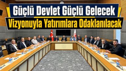 "Güçlü Devlet Güçlü Gelecek Vizyonuyla Yatırımlara Odaklanılacak"