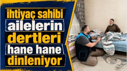 ihtiyaç sahibi ailelerin dertleri hane hane dinleniyor