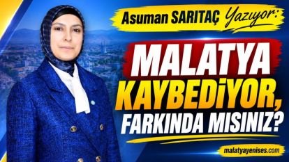 MALATYA KAYBEDİYOR, FARKINDA MISINIZ?