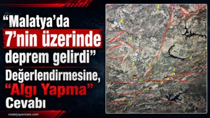 "Malatya'da 7'nin üzerinde deprem gelirdi" Değerlendirmesine, "Algı Yapma" Cevabı