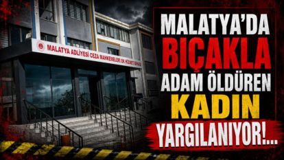 Malatya'da Bıçakla Adam Öldüren Kadın Yargılanıyor!...