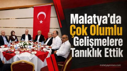 "Malatya'da Çok Olumlu Gelişmelere Tanıklık Ettik"