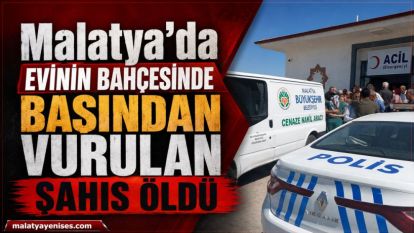 Malatya'da Evinin Bahçesinde Başından Vurulan Şahıs Öldü