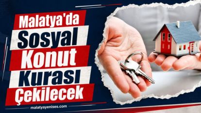 Malatya'da Sosyal Konut Kurası Çekilecek