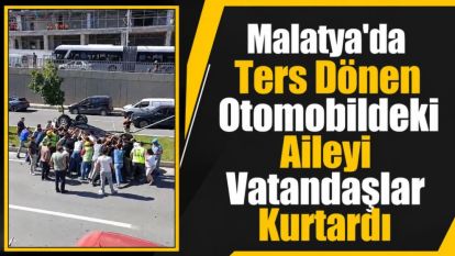 Malatya'da Ters Dönen Otomobildeki Aileyi Vatandaşlar Kurtardı