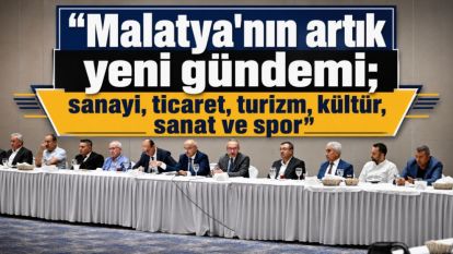 "Malatya'nın artık yeni gündemi; sanayi, ticaret, turizm, kültür, sanat ve spor"
