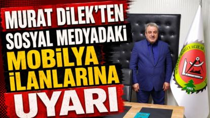 Murat Dilek'ten Sosyal Medyadaki Mobilya İlanlarına Uyarı