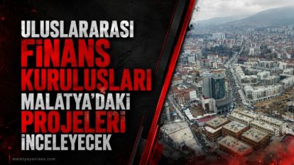 Uluslararası finans kuruluşları Malatya'daki projeleri inceleyecek