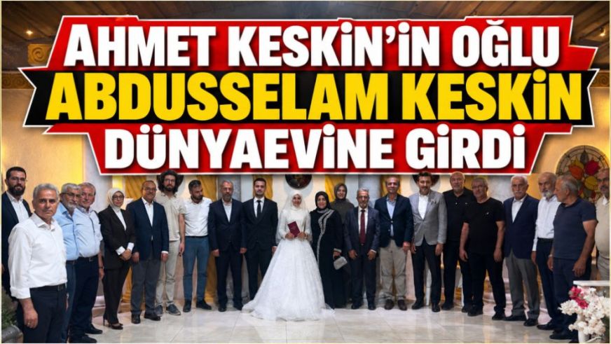 Ahmet Keskin'in oğlu Abdusselam Keskin dünyaevine girdi