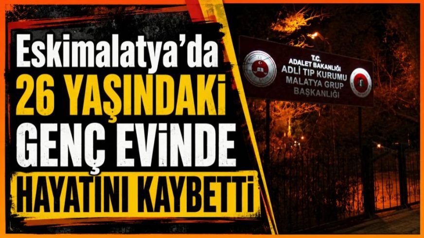 Eskimalatya'da 26 yaşındaki genç evinde hayatını kaybetti