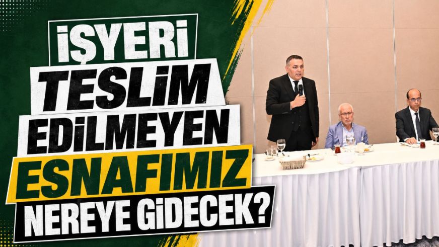"İşyeri Teslim Edilmeyen Esnafımız Nereye Gidecek?"