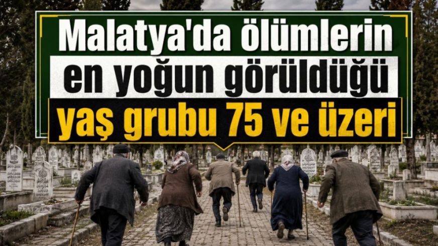 Malatya'da ölümlerin en yoğun görüldüğü yaş grubu 75 ve üzeri