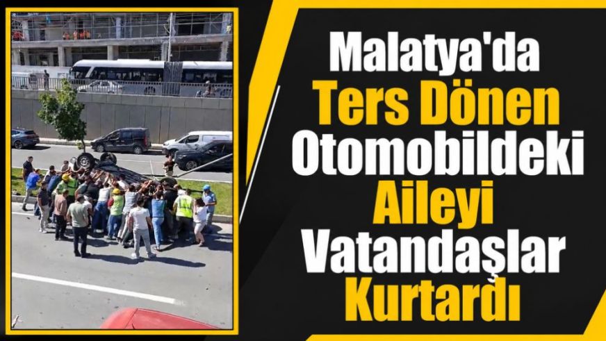 Malatya'da Ters Dönen Otomobildeki Aileyi Vatandaşlar Kurtardı