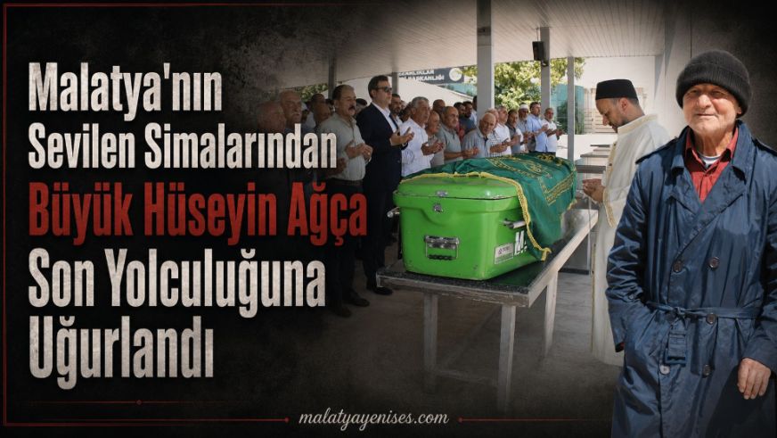 Malatya'nın Sevilen Simalarından Büyük Hüseyin Ağça Son Yolculuğuna Uğurlandı
