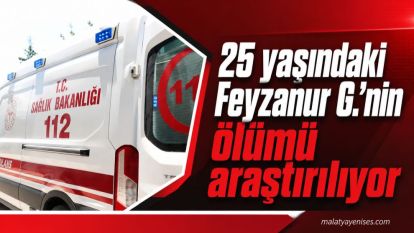 25 yaşındaki Feyzanur G.'nin ölümü araştırılıyor