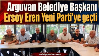 Arguvan Belediye Başkanı Ersoy Eren Yeni Parti'ye geçti