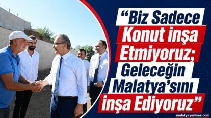 “Biz Sadece Konut İnşa Etmiyoruz, Geleceğin Malatyasını İnşa Ediyoruz”