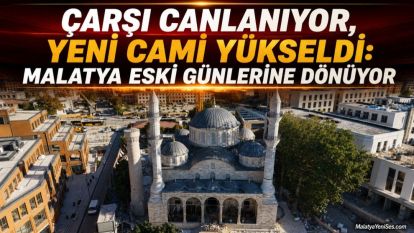 Çarşı Canlanıyor, Yeni Cami Yükseldi: Malatya Eski Günlerine Dönüyor