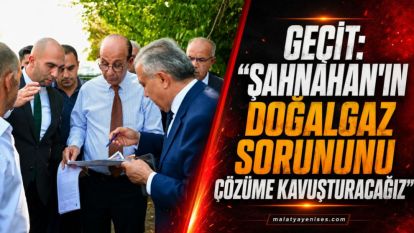 Geçit: “Şahnahan'ın doğalgaz sorununu çözüme kavuşturacağız”