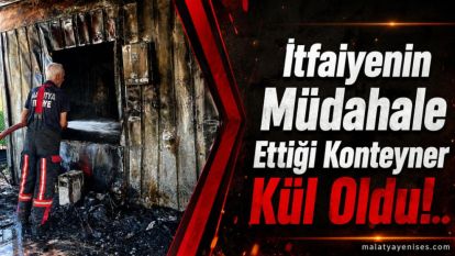 İtfaiyenin Müdahale Ettiği Konteyner Kül Oldu!..