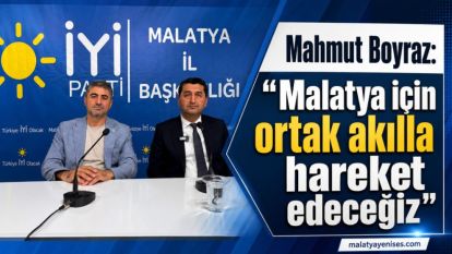 Mahmut Boyraz: “Malatya için ortak akılla hareket edeceğiz”
