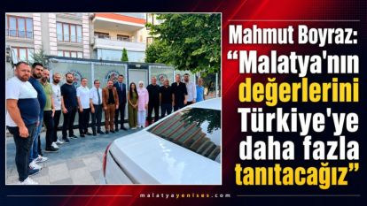 Mahmut Boyraz: “Malatya'nın değerlerini Türkiye'ye daha fazla tanıtacağız”