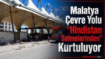 Malatya Çevre Yolu "Hindistan Sahnelerinden" Kurtuluyor